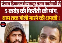 पंजाब हिमाचल के मशहूर शराब कारोबारी से 5 करोड़ की फिरौती की मांग, शाम तक गोली मारने की धमकी