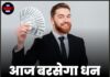 आज बरसेगा धन, चमकेगी किस्मत !