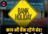 कल भी बैंक रहेंगे बंद! जानिए क्यो की गई छुट्टी !