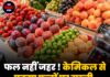 फल नहीं ज़हर ! केमिकल से पकाए फलों पर सख्ती, FSSAI का अलर्ट