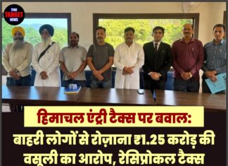 हिमाचल एंट्री टैक्स पर बवाल: बाहरी लोगों से रोज़ाना ₹1.25 करोड़ की वसूली का आरोप, रेसिप्रोकल टैक्स बैरियर लगाए,फिर सील होंगे रास्ते।
