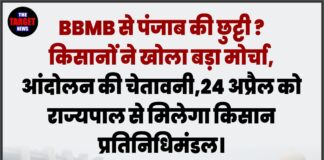 BBMB से पंजाब की छुट्टी ? किसानों ने खोला बड़ा मोर्चा,आंदोलन की चेतावनी,24 अप्रैल को राज्यपाल से मिलेगा किसान प्रतिनिधिमंडल।