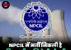 NPCIL में भर्ती निकली है, बिना परीक्षा मिलेगी नौकरी, जल्दी करें आवेदन!