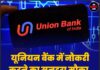 यूनियन बैंक में नौकरी करने का सुनहरा मौका, जल्द करें आवेदन