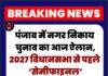 Breaking: पंजाब में नगर निकाय चुनाव का आज ऐलान, 2027 विधानसभा से पहले ‘सेमीफाइनल’ माने जा रहे चुनाव