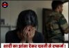 शादी का झांसा देकर युवती से दुष्कर्म ! फौजी युवक पर गंभीर आरोप,शिकायत दर्ज