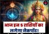आज इन 5 राशियों का लगेगा जैकपॉट! मां लक्ष्मी की कृपा से खुलेंगे तरक्की और धन लाभ के रास्ते