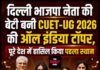 दिल्ली भाजपा नेता की बेटी बनी CUET-UG 2026 की ऑल इंडिया टॉपर, पूरे देश में हासिल किया पहला स्थान