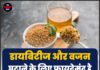 डायबिटीज और वजन घटाने के लिए फायदेमंद है ‘मेथी दाना’!