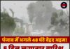 पंजाब में अगले 48 घंटे बेहद अहम! 5 दिन लगातार बारिश, 14 जिलों में आंधी-तूफान का अलर्ट जारी