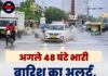 अगले 48 घंटे भारी बारिश का अलर्ट, 6 जिलों में येलो वार्निंग