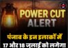पंजाब के इन इलाकों में 17 और 18 जुलाई को लगेगा लंबा पावर कट!