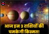 आज इन 3 राशियों की चमकेगी किस्मत! करियर में मिलेगी तरक्की, धन लाभ और खुशियों के बन रहे हैं योग