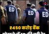 ₹450 करोड़ बैंक घोटाले में ED की बड़ी रेड, 8 ठिकानों पर छापेमारी