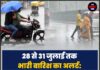 28 से 31 जुलाई तक भारी बारिश का अलर्ट: IMD ने तेज आंधी, तूफान और बाढ़ के खतरे की दी चेतावनी