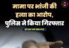 मामा पर भांजी की हत्या का आरोप, पुलिस ने किया गिरफ्तार