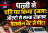 पत्नी ने पति पर किया हमला: ऑल्टो से रास्ता रोककर बेसबॉल बैट से पीटा