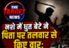 नशे में धुत बेटे ने पिता पर तलवार से किए वार: सिर पर गंभीर चोटें