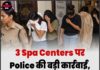 3 Spa Centers पर Police की बड़ी कार्रवाई, 7 युवतियां Rescue