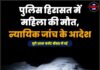 पुलिस हिरासत में महिला की मौत, न्यायिक जांच के आदेश
