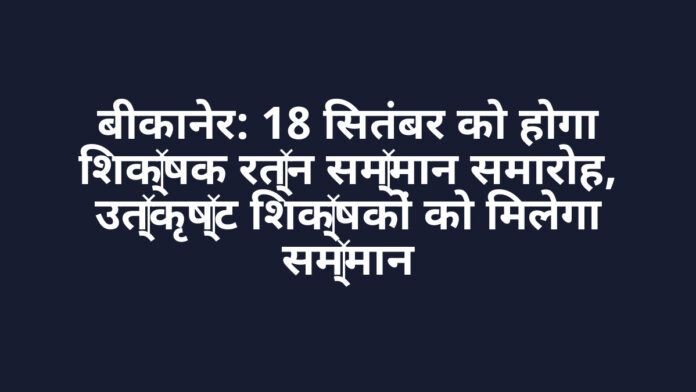बीकानेर: 18 सितंबर को होगा शिक्षक रत्न सम्मान समारोह, उत्कृष्ट शिक्षकों को मिलेगा सम्मान बीकानेर: 18 सितंबर को होगा शिक्षक रत्न सम्मान समारोह, उत्कृष्ट शिक्षकों को मिलेगा सम्मान
