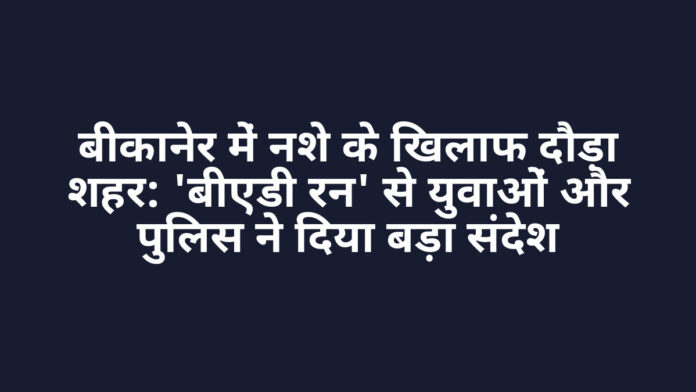 बीकानेर में नशे के खिलाफ दौड़ा शहर: 'बीएडी रन' से युवाओं और पुलिस ने दिया बड़ा संदेश बीकानेर में नशे के खिलाफ दौड़ा शहर: 'बीएडी रन' से युवाओं और पुलिस ने दिया बड़ा संदेश