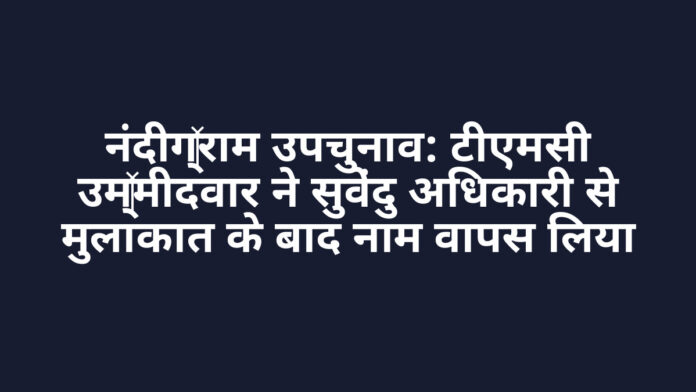 नंदीग्राम उपचुनाव: टीएमसी उम्मीदवार ने सुवेंदु अधिकारी से मुलाकात के बाद नाम वापस लिया नंदीग्राम उपचुनाव: टीएमसी उम्मीदवार ने सुवेंदु अधिकारी से मुलाकात के बाद नाम वापस लिया