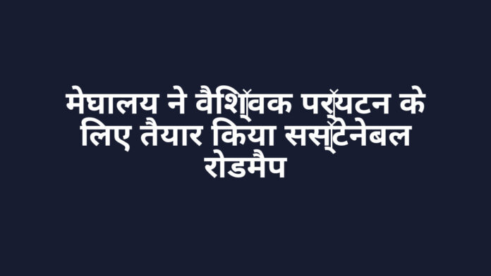 मेघालय ने वैश्विक पर्यटन के लिए तैयार किया सस्टेनेबल रोडमैप मेघालय ने वैश्विक पर्यटन के लिए तैयार किया सस्टेनेबल रोडमैप