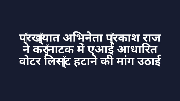 प्रख्यात अभिनेता प्रकाश राज ने कर्नाटक में एआई आधारित वोटर लिस्ट हटाने की मांग उठाई प्रख्यात अभिनेता प्रकाश राज ने कर्नाटक में एआई आधारित वोटर लिस्ट हटाने की मांग उठाई