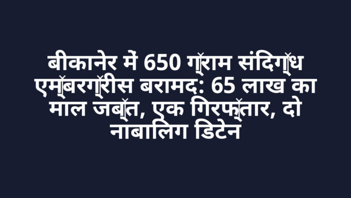 बीकानेर में 650 ग्राम संदिग्ध एम्बरग्रीस बरामद: 65 लाख का माल जब्त, एक गिरफ्तार, दो नाबालिग डिटेन बीकानेर में 650 ग्राम संदिग्ध एम्बरग्रीस बरामद: 65 लाख का माल जब्त, एक गिरफ्तार, दो नाबालिग डिटेन