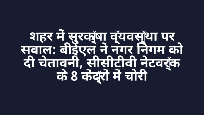 शहर में सुरक्षा व्यवस्था पर सवाल: बीईएल ने नगर निगम को दी चेतावनी, सीसीटीवी नेटवर्क के 8 केंद्रों में चोरी शहर में सुरक्षा व्यवस्था पर सवाल: बीईएल ने नगर निगम को दी चेतावनी, सीसीटीवी नेटवर्क के 8 केंद्रों में चोरी