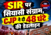 SIR पर सियासी संग्राम, CJP ने दी 48 घंटे की डेडलाइन