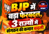 BJP में बड़ा फेरबदल, 3 राज्यों में संगठन की कमान बदली