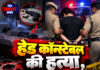 हेड कॉन्स्टेबल की हत्या, बयान बदलते ही बेटा गिरफ्तार!