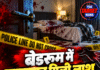 बेडरूम में लहूलुहान मिली लाश, हत्या का शक!