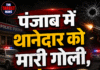 पंजाब में थानेदार को मारी गोली, मौ/त