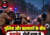 पुलिस और बदमाशों के बीच मुठभेड़, दोनों तरफ से चली गोलियां