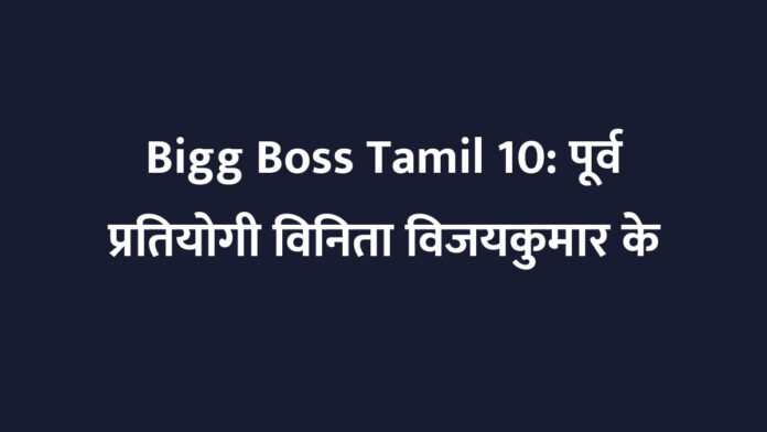 Bigg Boss Tamil 10: पूर्व प्रतियोगी विनिता विजयकुमार के इशारों से बड़े ट्विस्ट की सुगबुगाहट, हैरान कर देंगी एंट्री और एग्जिट