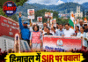 हिमाचल में SIR पर बवाल! कांग्रेस ने चुनाव आयोग के खिलाफ किया जोरदार प्रदर्शन