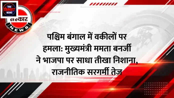 पश्चिम बंगाल में वकीलों पर हमला: मुख्यमंत्री ममता बनर्जी ने भाजपा पर साधा तीखा निशाना, राजनीतिक सरगर्मी तेज