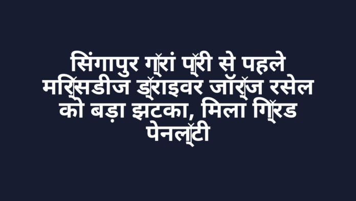 सिंगापुर ग्रां प्री से पहले मर्सिडीज ड्राइवर जॉर्ज रसेल को बड़ा झटका, मिला ग्रिड पेनल्टी सिंगापुर ग्रां प्री से पहले मर्सिडीज ड्राइवर जॉर्ज रसेल को बड़ा झटका, मिला ग्रिड पेनल्टी