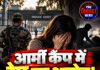आर्मी कैंप में रेप का आरोप! गेस्ट रूम में जबरदस्ती