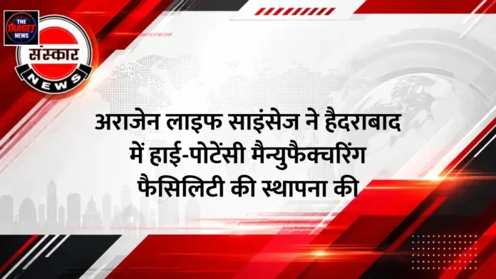 अराजेन लाइफ साइंसेज ने हैदराबाद में हाई-पोटेंसी मैन्युफैक्चरिंग फैसिलिटी की स्थापना की
