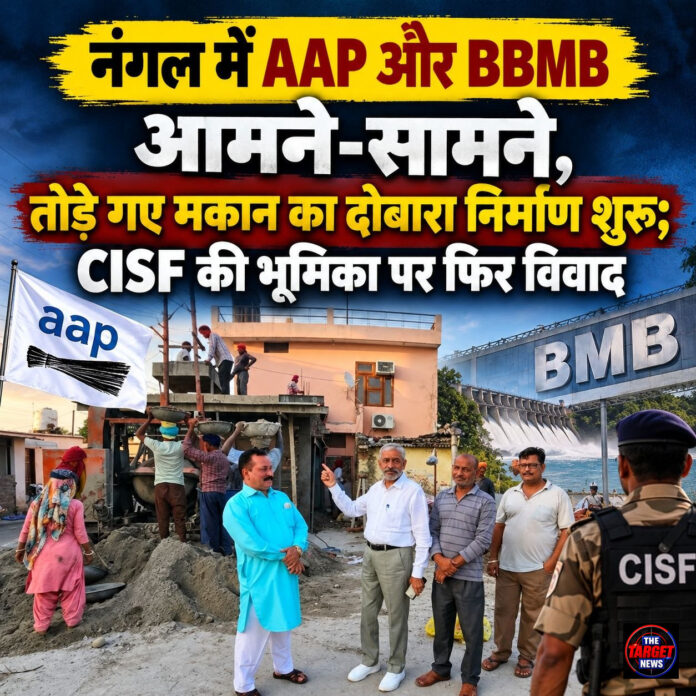 नंगल में AAP और BBMB आमने-सामने, तोड़े गए मकान का दोबारा निर्माण शुरू; CISF की भूमिका पर फिर विवाद