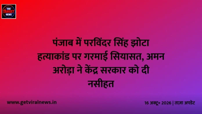 पंजाब में परविंदर सिंह झोटा हत्याकांड पर गरमाई सियासत, अमन अरोड़ा ने केंद्र सरकार को दी नसीहत पंजाब में परविंदर सिंह झोटा हत्याकांड पर गरमाई सियासत, अमन अरोड़ा ने केंद्र सरकार को दी नसीहत