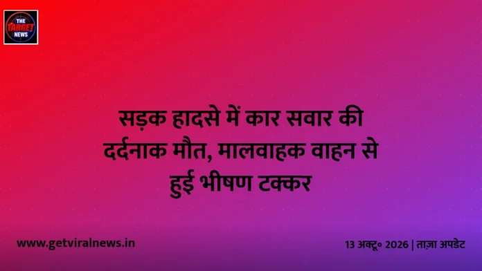 सड़क हादसे में कार सवार की दर्दनाक मौत, मालवाहक वाहन से हुई भीषण टक्कर सड़क हादसे में कार सवार की दर्दनाक मौत, मालवाहक वाहन से हुई भीषण टक्कर