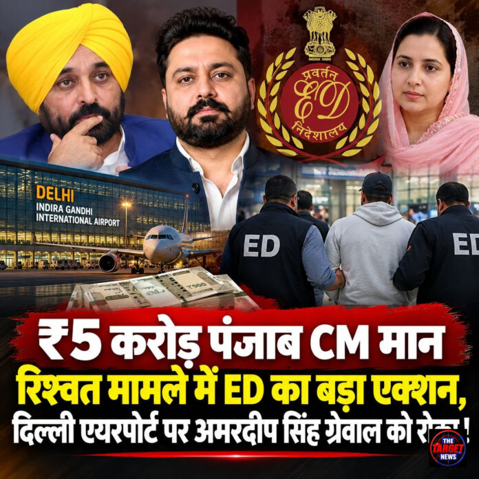 ₹5 करोड़ पंजाब CM मान रिश्वत मामले में ED का बड़ा एक्शन, दिल्ली एयरपोर्ट पर अमरदीप सिंह ग्रेवाल को रोका !