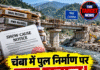 चंबा में पुल निर्माण पर बड़ा सवाल! रिकॉर्ड में गड़बड़ी, ठेकेदार को नोटिस जारी