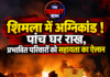 शिमला में अग्निकांड ! पांच घर राख, प्रभावित परिवारों को सहायता का ऐलान