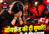 बॉयफ्रेंड की दी सुपारी! 9 युवकों से पिटवाया, अस्पताल में मौत